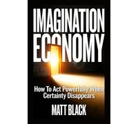 The Imagination Economy: How To Act Powerfully When Certainty Disappears (The Imagination Economy Series)