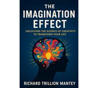 The Imagination Effect: Unlocking the Science of Creativity to Transform Your Life