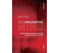 The Imaginative Mind: Imagination's Role in Human Cognition and Culture (Philosophy, 37)