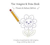 The Imagine & Book: Flowers & Nature Edition: A Creative Prompt Book for Kids to Explore, Design, and Bring Ideas to Life (The Imagine & Draw Book)