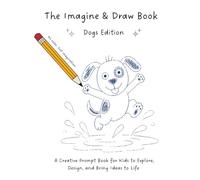 The Imagine & Draw Book: Dogs Edition: A Creative Prompt Book for Kids to Explore, Design, and Bring Ideas to Life