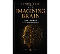 THE IMAGINING BRAIN: How the Mind Rehearses Reality: A book about neuroplasticity, perception, anxiety, attention, and the invisible power of mental rehearsal: 1 (The Mind and Reality Series)