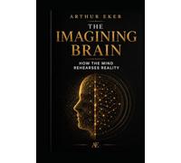 THE IMAGINING BRAIN: How the Mind Rehearses Reality: A book about neuroplasticity, perception, anxiety, attention, and the invisible power of mental rehearsal (The Mind and Reality Series)