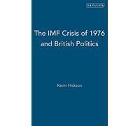 The IMF Crisis of 1976 and British Politics (International Library of Political Studies): v. 3
