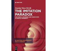 The Imitation Paradox: Two Moral Universes and China's Path to Digital Modernity (De Gruyter Contemporary Social Sciences, 15)