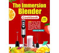 The Immersion Blender Cookbook: 100 Immersion Blender Recipes for Soups and Stews, Sauces and Dips, Smoothies and Beverages, Salad Dressings, Batters and Doughs, Baby Food, Desserts