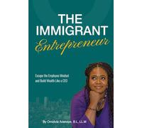 The Immigrant Entrepreneur: Escape the Employee Mindset and Build Wealth Like a CEO