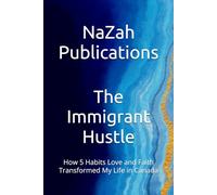 The Immigrant Hustle: How 5 Habits Love and Faith Transformed My Life in Canada