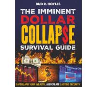 The Imminent Dollar Collapse Survival Guide: Real Proven Crisis Strategies to Protect Your Family and Safeguard Your Wealth. Create Lasting Security When Cash Turns Worthless and Bank Accounts Freeze