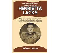 The Immortal Cells: The Untold Story of Henrietta Lacks: How One Woman's Unseen Legacy Revolutionized Medicine, Challenged Ethics, and Changed Science Forever