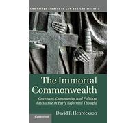 The Immortal Commonwealth: Covenant, Community, and Political Resistance in Early Reformed Thought (Law and Christianity)