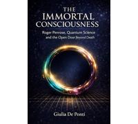 THE IMMORTAL CONSCIOUSNESS: Roger Penrose, Quantum Science and the Open Door Beyond Death