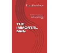 THE IMMORTAL MAN: Eternity wasn’t a blessing - it was a relentless curse. And to this day, I still ask: Why?