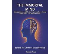 The Immortal Mind - Beyond the Limits of Consciousness: Neuroscience and Mental Practices for a Young Brain and a Life Without Limits: 7 (The Longevity Code)