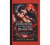 The Immortal Who Sleeps Beside Me: A Vampire Novel of Desire, Secrets, and Endless Night
