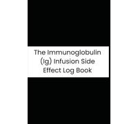 The Immunoglobulin (Ig) Infusion Side Effect Log Book: A Detailed 90-Day Tracker for IVIg and SCIg Patients: Monitor Symptoms, Vitals, Dosing, and Treatment Reactions for Optimized Care