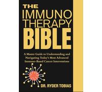 THE IMMUNOTHERAPY BIBLE: A Master Guide to Understanding and Navigating Today’s Most Advanced Immune-Based Cancer Interventions