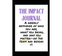 THE IMPACT JOURNAL: A weekly reminder of who you are, what you bring, and why you matter- on the team and beyond it.