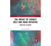 The Impact of China’s Belt and Road Initiative: From Asia to Europe (Rethinking Asia and International Relations)