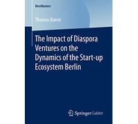 The Impact of Diaspora Ventures on the Dynamics of the Start-up Ecosystem Berlin (BestMasters)