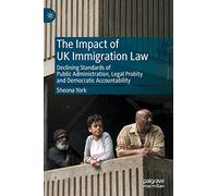 The Impact of UK Immigration Law: Declining Standards of Public Administration, Legal Probity and Democratic Accountability
