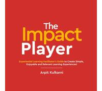The Impact Player - Experiential Learning Facilitator's Guide to Create Simple, Enjoyable and Relevant Learning Experiences!
