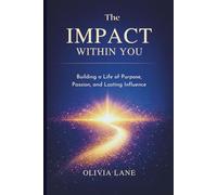 THE IMPACT WITHIN YOU: Building a Life of Purpose, Passion, and Lasting Influence