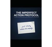 THE IMPERFECT ACTION PROTOCOL: A Conversational Guide to Silencing Analysis Paralysis and Building Momentum in 5-Minute Increments (The Imperfect Action Series)
