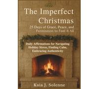The Imperfect Christmas: 25 Days of Grace, Peace, and Permission to Feel It All: Daily Affirmations for Navigating Holiday Stress, Finding Calm, Embracing Authenticity