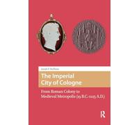 The Imperial City of Cologne: From Roman Colony to Medieval Metropolis (19 B.C.-1125 A.D.)