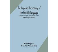 The imperial dictionary of the English language: a complete encyclopedic lexicon, literary, scientific, and technological (Volume I)