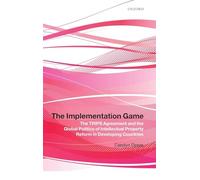 The Implementation Game: The TRIPS Agreement and the Global Politics of Intellectual Property Reform in Developing Countries