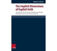 The Implicit Dimensions of Explicit Faith: Inquiring Into the Centrality of Belief by Attending to the Holistic Character of Christian Believing ... Systematischen Und Okumenischen Theologie)