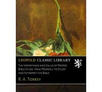 The Importance and Value of Proper Bible Study; How Properly to Study and Interpret the Bible