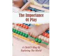 The Importance Of Play: A Child'S Way Of Exploring The World