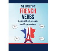 The Important French Verbs Conjugation, Usage, and Expressions: A Comprehensive Guide to Mastering French Irregular Verbs