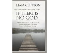 The Important Lessons From If There Is No God: A Biblical Workbook on Moral Truth, Human Worth, and God as the Source of Right and Wrong