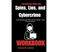 The Important Lessons from Spies, Lies, and Cybercrime Workbook:: Understanding Cyber Risks with Eric O’Neill - Spot, Prevent, Protect