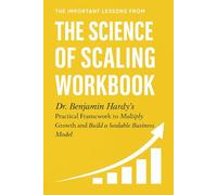 The Important Lessons from The Science of Scaling Workbook: Dr. Benjamin Hardy’s Practical Framework to Multiply Growth and Build a Scalable Business Model