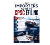 The Importers Guide To Cpsc Efiling: Navigate the New Mandatory Certificate Filing Rule, Keep Your Shipments Moving Through Customs, Avoid Costly ... Build a Compliance System That Actually Works