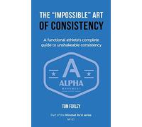 The "Impossible" Art of Consistency: The Functional Athlete's Complete Guide To Unshakeable Consistency: Volume 1 (Mindset Rx'd)