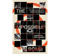 The Impossible Bomb : The Hidden History of British Scientists and the Race to Create an Atomic Weapon