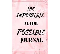 THE IMPOSSIBLE MADE POSSIBLE JOURNAL: Tracking the Journey Between Who You Are and Who You’re Becoming and For a Guiding Path from Vision to Victory
