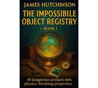 THE IMPOSSIBLE OBJECT REGISTRY - Book 1: A Classified Archive of Objects That Should Not Exist