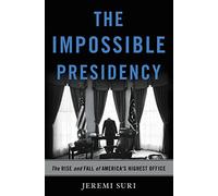The Impossible Presidency: The Rise and Fall of America's Highest Office