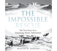 The Impossible Rescue: The True Story of an Amazing Arctic Adventure