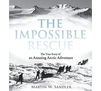 The Impossible Rescue: The True Story of an Amazing Arctic Adventure