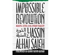 The Impossible Revolution: Making Sense of the Syrian Tragedy