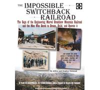 The Impossible Switchback Railroad: The Saga of the Engineering Marvel Bradshaw Mountain Railroad and the Men Who Dared to Dream, Build, and Operate it