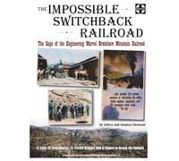The Impossible Switchback Railroad: The Saga of the Engineering Marvel Bradshaw Mountain Railroad and the Men Who Dared to Dream, Build, and Operate it